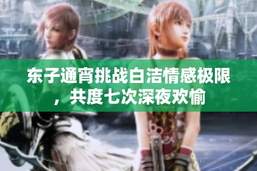 东子通宵挑战白洁情感极限，共度七次深夜欢愉