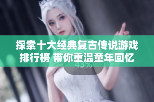 探索十大经典复古传说游戏排行榜 带你重温童年回忆