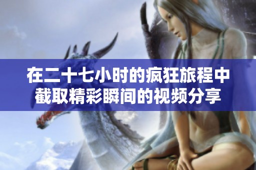 在二十七小时的疯狂旅程中截取精彩瞬间的视频分享