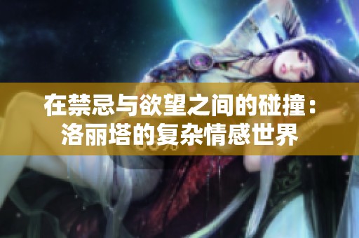 在禁忌与欲望之间的碰撞：洛丽塔的复杂情感世界