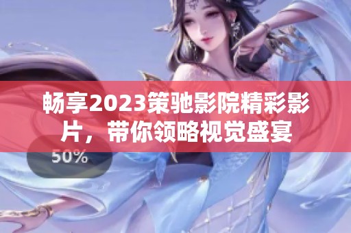 畅享2023策驰影院精彩影片，带你领略视觉盛宴
