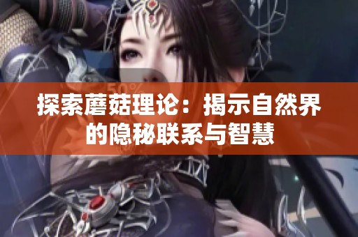 探索蘑菇理论：揭示自然界的隐秘联系与智慧