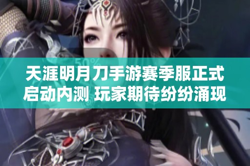 天涯明月刀手游赛季服正式启动内测 玩家期待纷纷涌现