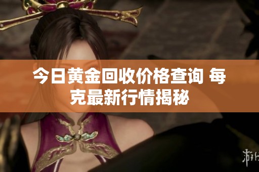 今日黄金回收价格查询 每克最新行情揭秘