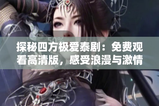 探秘四方极爱泰剧：免费观看高清版，感受浪漫与激情的碰撞
