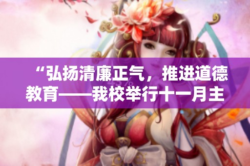 “弘扬清廉正气，推进道德教育——我校举行十一月主题墙报评比活动”