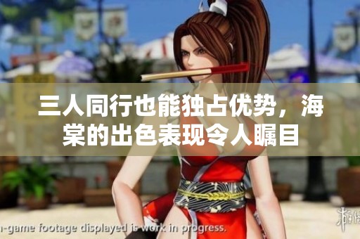 三人同行也能独占优势，海棠的出色表现令人瞩目