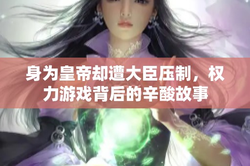 身为皇帝却遭大臣压制，权力游戏背后的辛酸故事