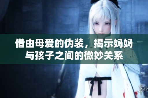 借由母爱的伪装，揭示妈妈与孩子之间的微妙关系