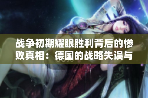 战争初期耀眼胜利背后的惨败真相：德国的战略失误与教训