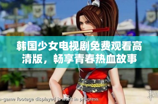 韩国少女电视剧免费观看高清版，畅享青春热血故事