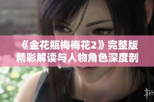 《金花瓶梅梅花2》完整版精彩解读与人物角色深度剖析