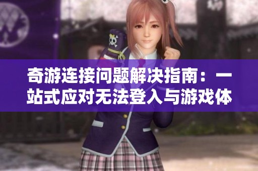 奇游连接问题解决指南：一站式应对无法登入与游戏体验障碍