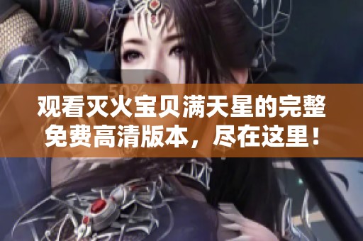 观看灭火宝贝满天星的完整免费高清版本，尽在这里！