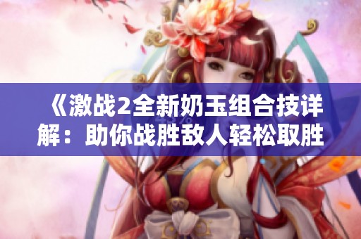 《激战2全新奶玉组合技详解：助你战胜敌人轻松取胜》