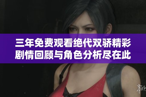 三年免费观看绝代双骄精彩剧情回顾与角色分析尽在此处