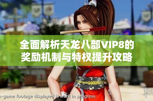 全面解析天龙八部VIP8的奖励机制与特权提升攻略