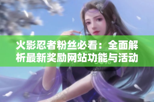 火影忍者粉丝必看：全面解析最新奖励网站功能与活动内容