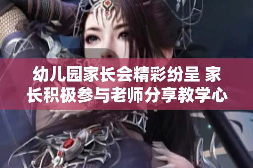 幼儿园家长会精彩纷呈 家长积极参与老师分享教学心得