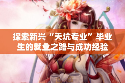 探索新兴“天坑专业”毕业生的就业之路与成功经验