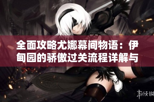 全面攻略尤娜幕间物语：伊甸园的骄傲过关流程详解与技巧分享