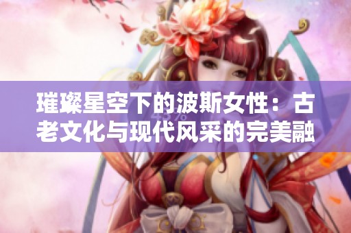 璀璨星空下的波斯女性：古老文化与现代风采的完美融合