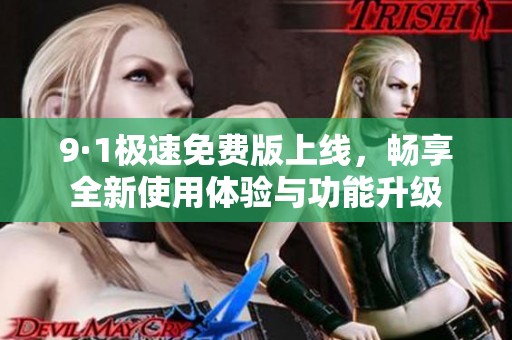 9·1极速免费版上线，畅享全新使用体验与功能升级