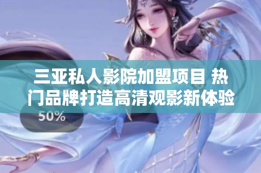三亚私人影院加盟项目 热门品牌打造高清观影新体验