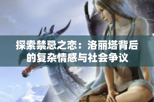 探索禁忌之恋：洛丽塔背后的复杂情感与社会争议