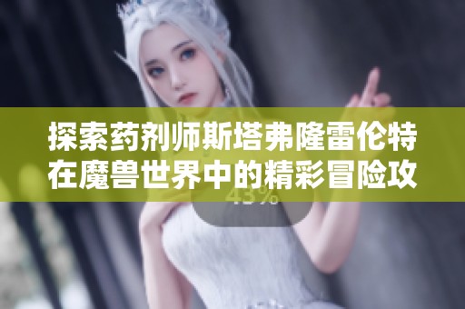 探索药剂师斯塔弗隆雷伦特在魔兽世界中的精彩冒险攻略与必备技巧