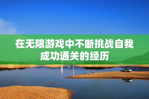 在无限游戏中不断挑战自我成功通关的经历