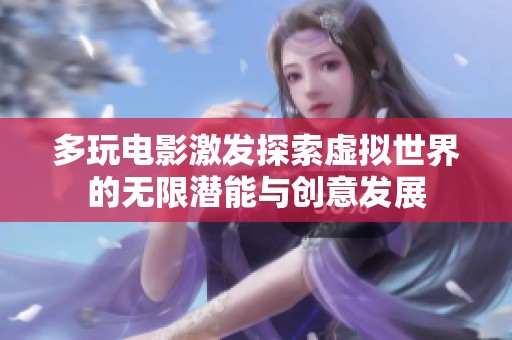 多玩电影激发探索虚拟世界的无限潜能与创意发展