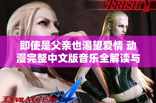 即使是父亲也渴望爱情 动漫完整中文版音乐全解读与分享