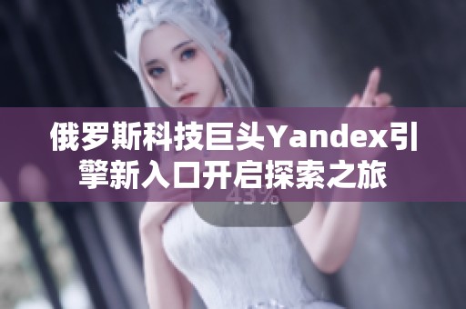 俄罗斯科技巨头Yandex引擎新入口开启探索之旅