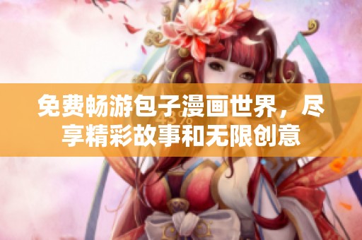 免费畅游包子漫画世界，尽享精彩故事和无限创意