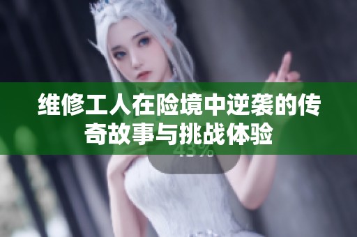 维修工人在险境中逆袭的传奇故事与挑战体验
