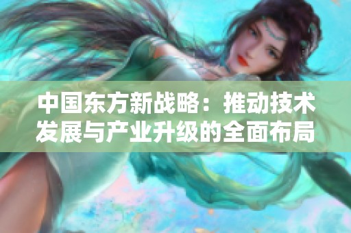中国东方新战略：推动技术发展与产业升级的全面布局