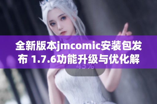 全新版本jmcomic安装包发布 1.7.6功能升级与优化解析