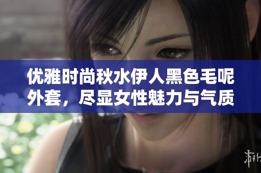 优雅时尚秋水伊人黑色毛呢外套，尽显女性魅力与气质
