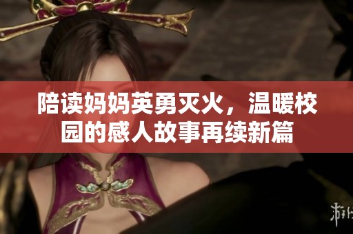 陪读妈妈英勇灭火，温暖校园的感人故事再续新篇