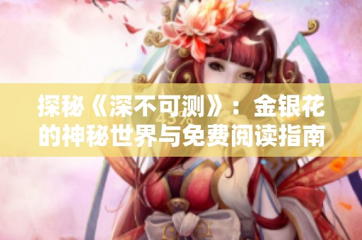 探秘《深不可测》：金银花的神秘世界与免费阅读指南