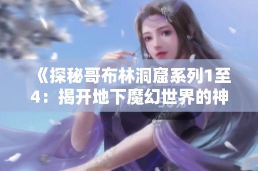 《探秘哥布林洞窟系列1至4：揭开地下魔幻世界的神秘面纱》