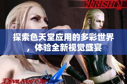探索色天堂应用的多彩世界，体验全新视觉盛宴
