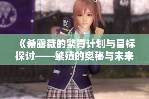《希露薇的繁育计划与目标探讨——繁殖的奥秘与未来展望》