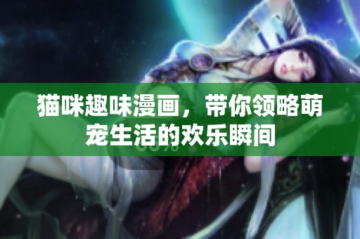 猫咪趣味漫画，带你领略萌宠生活的欢乐瞬间
