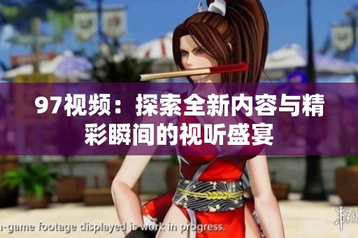 97视频：探索全新内容与精彩瞬间的视听盛宴