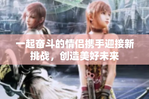 一起奋斗的情侣携手迎接新挑战，创造美好未来