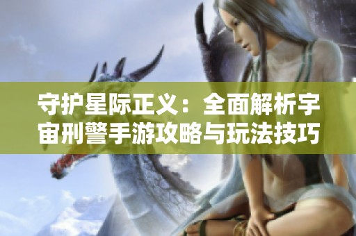 守护星际正义：全面解析宇宙刑警手游攻略与玩法技巧