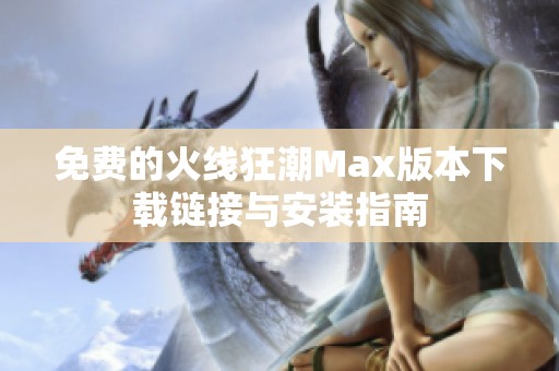 免费的火线狂潮Max版本下载链接与安装指南