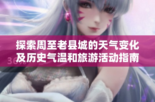 探索周至老县城的天气变化及历史气温和旅游活动指南
